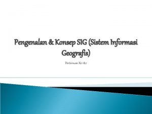Pengenalan Konsep SIG Sistem Informasi Geografis Pertemuan Ke12