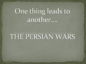One thing leads to another THE PERSIAN WARS