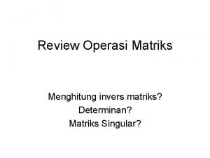 Review Operasi Matriks Menghitung invers matriks Determinan Matriks