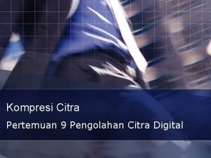 Kompresi Citra Pertemuan 9 Pengolahan Citra Digital Kompresi