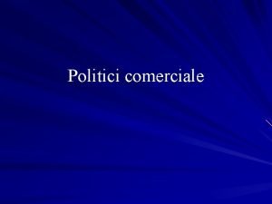 Politici comerciale Principalele aspecte abordate Politica comercial abordri