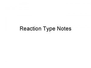 Reaction Type Notes Reaction Type Notes Most chemical