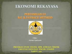 EKONOMI REKAYASA PERTEMUAN III BC PAYBACK METHOD Oleh