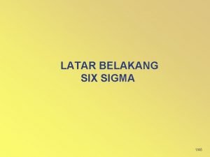 LATAR BELAKANG SIX SIGMA 146 Sasaran Pelajaran Memahami