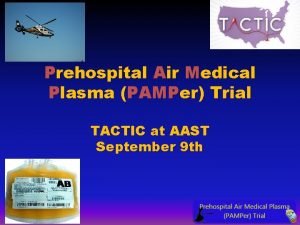 Prehospital Air Medical Plasma PAMPer Trial TACTIC at