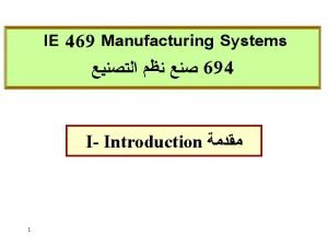 IE 469 Manufacturing Systems 694 I Introduction 1