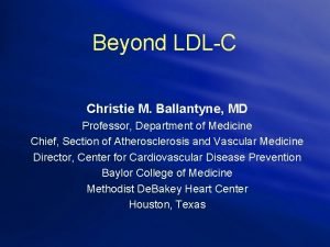 Beyond LDLC Christie M Ballantyne MD Professor Department