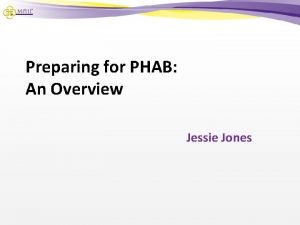 Preparing for PHAB An Overview Jessie Jones Overview