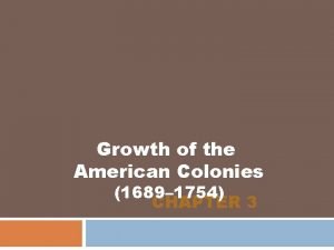 Growth of the American Colonies 1689 1754 CHAPTER