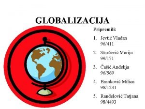 GLOBALIZACIJA Pripremili 1 Jevti Vladan 96411 2 Starevi