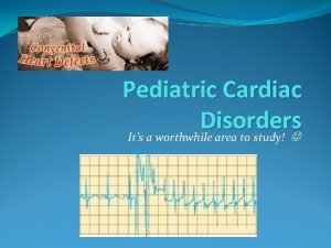 Pediatric Cardiac Disorders Its a worthwhile area to
