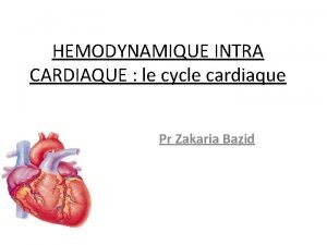 HEMODYNAMIQUE INTRA CARDIAQUE le cycle cardiaque Pr Zakaria