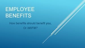 EMPLOYEE BENEFITS How benefits should benefit you Or