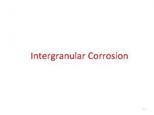 Intergranular Corrosion 1 Intergranular Corrosion INTERGRANULAR CORROSION INTERGRANULAR