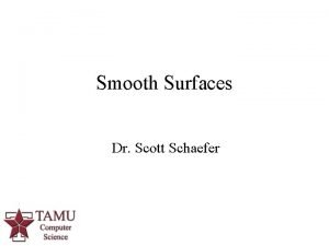 Smooth Surfaces Dr Scott Schaefer 1 Smooth Surfaces
