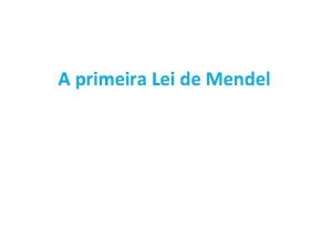 A primeira Lei de Mendel Gregor Mendel um