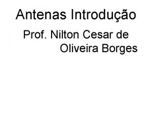 Antenas Introduo Prof Nilton Cesar de Oliveira Borges