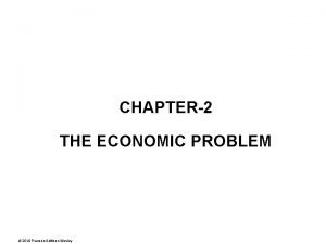 CHAPTER2 THE ECONOMIC PROBLEM 2010 Pearson AddisonWesley Why