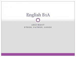 English B 1 A ARGUMENT ETHOS PATHOS LOGOS