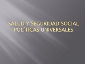 SALUD Y SEGURIDAD SOCIAL POLTICAS UNIVERSALES Ley de