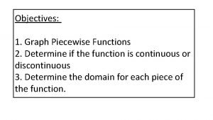 Objectives 1 Graph Piecewise Functions 2 Determine if