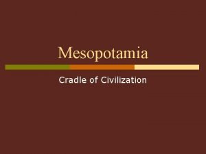 Mesopotamia Cradle of Civilization Mesopotamia Geographic area In