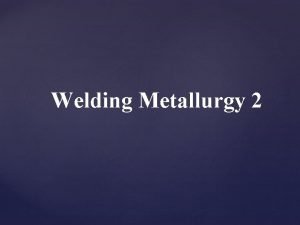 Welding Metallurgy 2 Welding Metallurgy 2 Objectives The