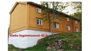 Klbu bygdemuseum 40 r her har du museet