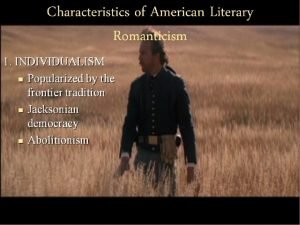 Characteristics of American Literary Romanticism 1 INDIVIDUALISM Popularized