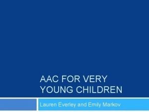 AAC FOR VERY YOUNG CHILDREN Lauren Everley and