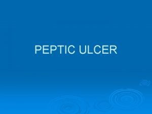 PEPTIC ULCER Ulcers are defined as a breach