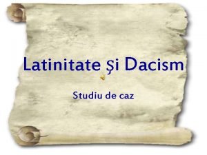 Latinitate i Dacism Studiu de caz Titlu Latinitate