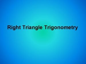Right Triangle Trigonometry Objectives Find trigonometric ratios using