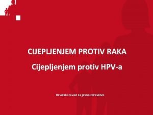 CIJEPLJENJEM PROTIV RAKA Cijepljenjem protiv HPVa Hrvatski zavod