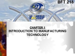 BFT 218 CHAPTER 1 INTRODUCTION TO MANUFACTURING TECHNOLOGY