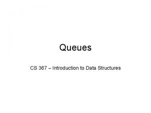 Queues CS 367 Introduction to Data Structures Queue