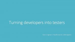 Turning developers into testers Dave Longman Headforwards dlongman