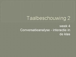 Taalbeschouwing 2 week 4 Conversatieanalyse interactie in de