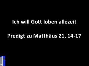 Ich will Gott loben allezeit Predigt zu Matthus