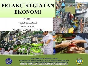 PELAKU KEGIATAN EKONOMI OLEH VICKY ERLINDA A 210140055