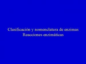 Clasificacin y nomenclatura de enzimas Reacciones enzimticas Nombre