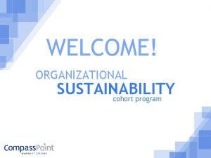 WELCOME ORGANIZATIONAL SUSTAINABILITY cohort program 1 PROGRAM OVERVIEW