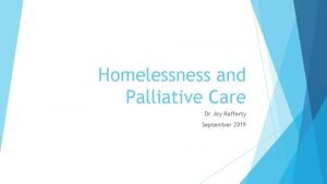 Homelessness and Palliative Care Dr Joy Rafferty September