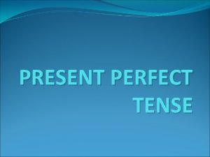 PRESENT PERFECT TENSE USE We use the present