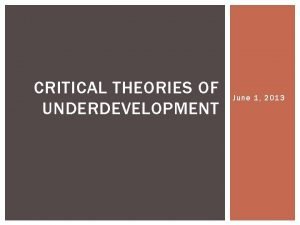 CRITICAL THEORIES OF UNDERDEVELOPMENT June 1 2013 CRITICAL