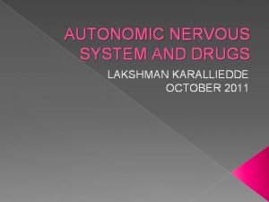 AUTONOMIC NERVOUS SYSTEM AND DRUGS LAKSHMAN KARALLIEDDE OCTOBER