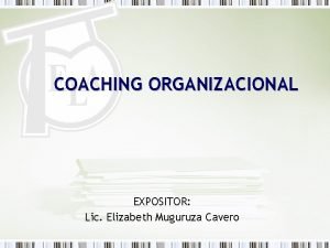 COACHING ORGANIZACIONAL EXPOSITOR Lic Elizabeth Muguruza Cavero DIPLOMADO