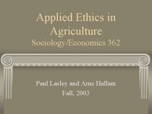 Applied Ethics in Agriculture SociologyEconomics 362 Paul Lasley