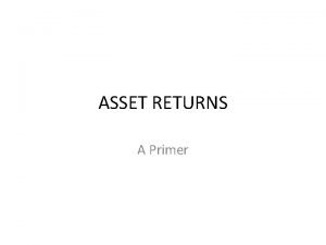 ASSET RETURNS A Primer Why returns INTRODUCTION An