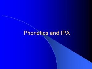 Phonetics and IPA Phonetics The Study of the